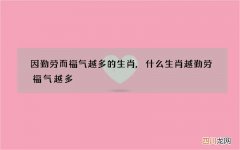 因勤劳而福气越多的生肖,什么生肖越勤劳福气越多
