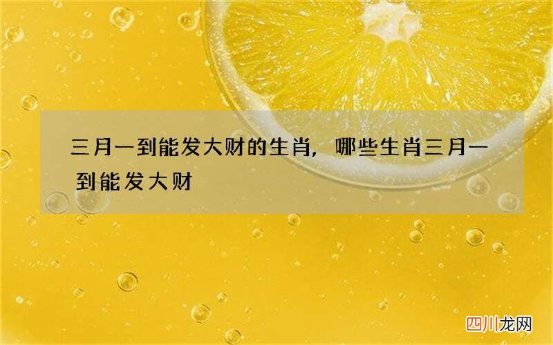 三月一到能发大财的生肖,哪些生肖三月一到能发大财