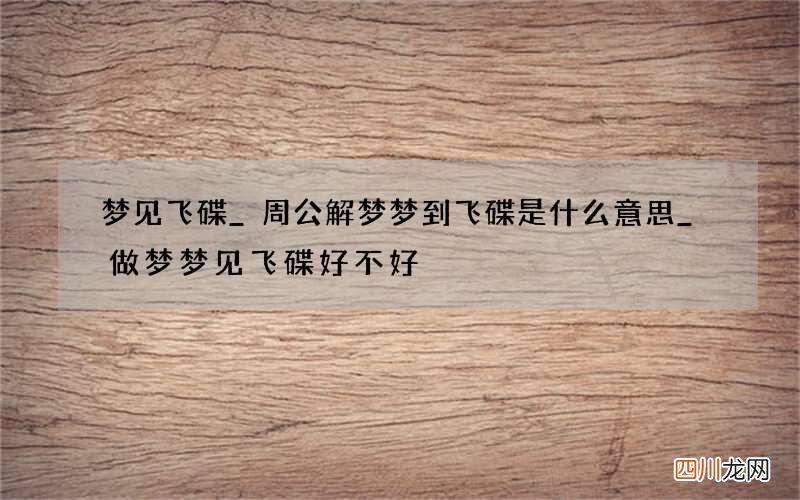 梦见飞碟_周公解梦梦到飞碟是什么意思_做梦梦见飞碟好不好