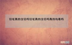 铅笔真的含铅吗 铅笔真的含铅吗真的有毒吗