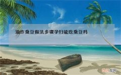 油炸蚕豆做法步骤 孕妇能吃蚕豆吗