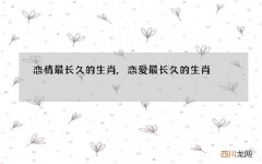 恋情最长久的生肖,恋爱最长久的生肖