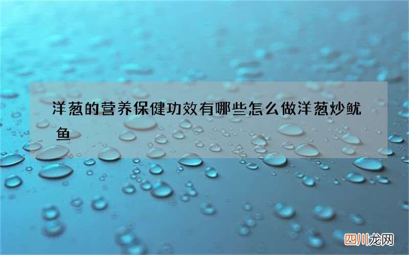 洋葱的营养保健功效有哪些 怎么做洋葱炒鱿鱼