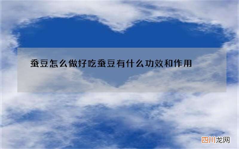 蚕豆怎么做好吃 蚕豆有什么功效和作用