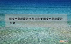 用冷水煮还是开水煮 活珠子用冷水煮还是开水煮