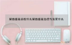 尿路感染忌吃什么 尿路感染治疗方法是什么