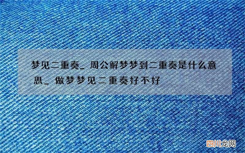 梦见二重奏_周公解梦梦到二重奏是什么意思_做梦梦见二重奏好不好