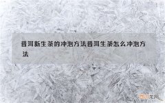 普洱新生茶的冲泡方法 普洱生茶怎么冲泡方法