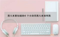 蒸大米要知道的4个小诀窍 蒸大米如何蒸