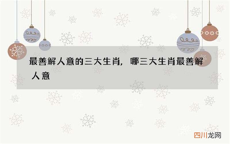 最善解人意的三大生肖,哪三大生肖最善解人意