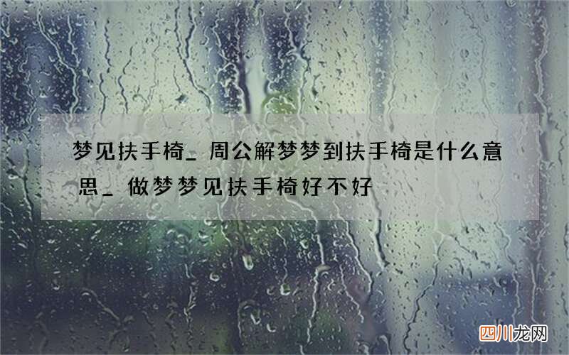梦见扶手椅_周公解梦梦到扶手椅是什么意思_做梦梦见扶手椅好不好
