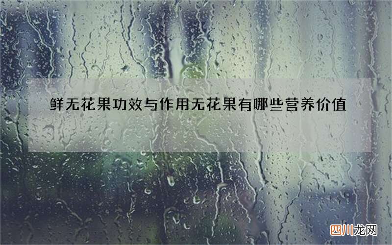 鲜无花果功效与作用 无花果有哪些营养价值