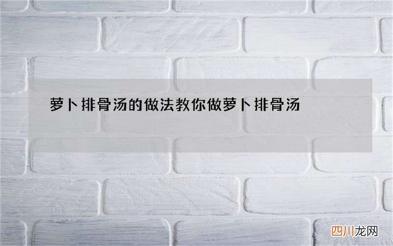 萝卜排骨汤的做法 教你做萝卜排骨汤