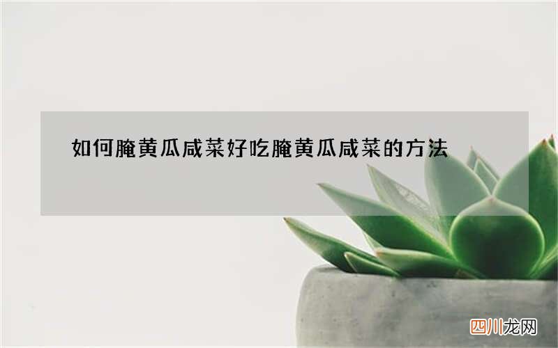 如何腌黄瓜咸菜好吃 腌黄瓜咸菜的方法