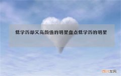 低学历却又高颜值的明星 盘点低学历的明星