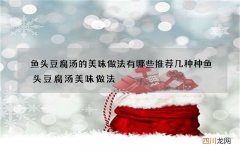 鱼头豆腐汤的美味做法有哪些 推荐几种种鱼头豆腐汤美味做法