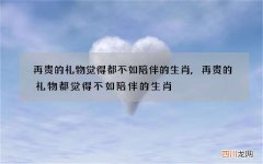 再贵的礼物觉得都不如陪伴的生肖,再贵的礼物都觉得不如陪伴的生肖