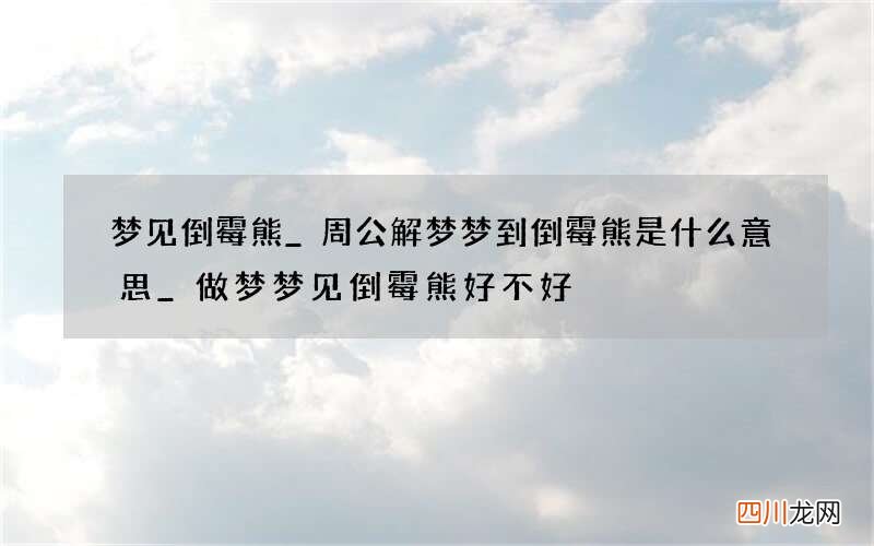 梦见倒霉熊_周公解梦梦到倒霉熊是什么意思_做梦梦见倒霉熊好不好