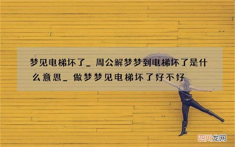 梦见电梯坏了_周公解梦梦到电梯坏了是什么意思_做梦梦见电梯坏了好不好
