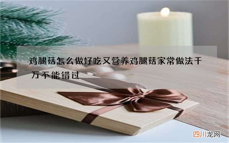 鸡腿菇怎么做好吃又营养 鸡腿菇家常做法千万不能错过