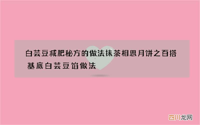 白芸豆减肥秘方的做法 抹茶相思月饼之百搭基底白芸豆馅做法