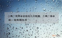 三两二钱男命会经历几次婚姻，三两二钱命前一段婚姻怎样