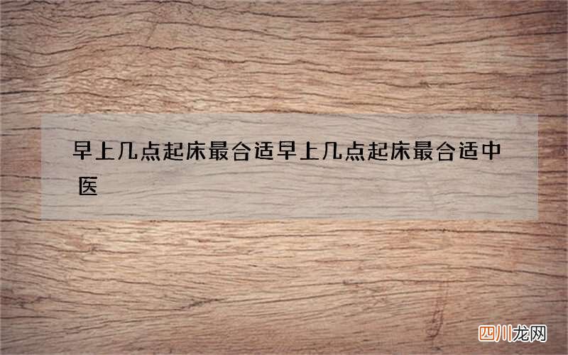 早上几点起床最合适 早上几点起床最合适中医