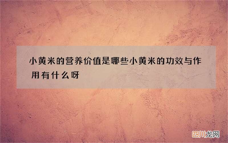 小黄米的营养价值是哪些小黄米的功效与作用有什么呀