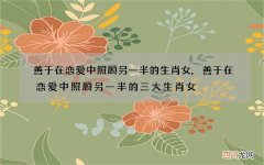善于在恋爱中照顾另一半的生肖女,善于在恋爱中照顾另一半的三大生肖女