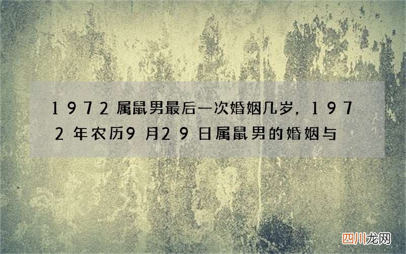 1972属鼠男最后一次婚姻几岁，1972年农历9月29日属鼠男的婚姻与