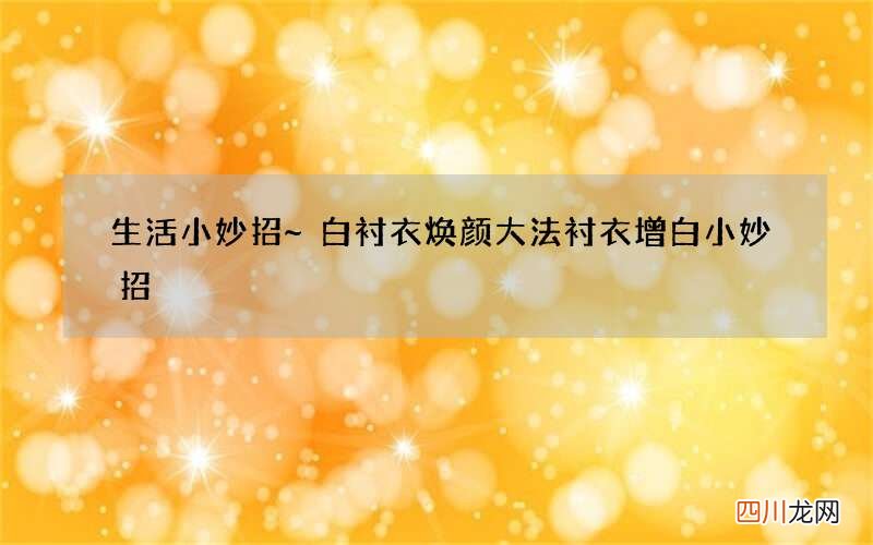生活小妙招~白衬衣焕颜大法 衬衣增白小妙招