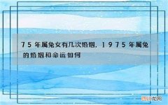 75年属兔女有几次婚姻，1975年属兔的婚姻和命运如何
