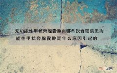 无功能性甲状旁腺囊肿有哪些饮食禁忌 无功能性甲状旁腺囊肿是什么原因引起