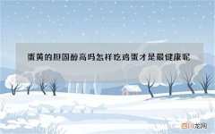 蛋黄的胆固醇高吗怎样吃鸡蛋才是最健康呢