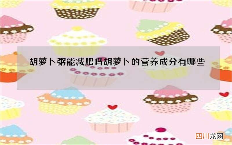胡萝卜粥能减肥吗胡萝卜的营养成分有哪些