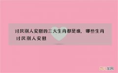 讨厌别人安慰的三大生肖都是谁,哪些生肖讨厌别人安慰
