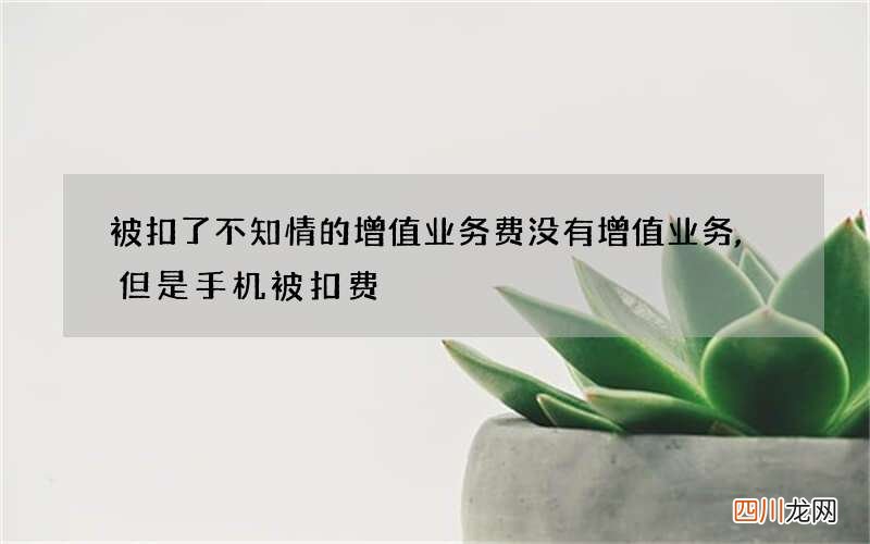 被扣了不知情的增值业务费 没有增值业务,但是手机被扣费