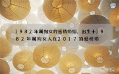 1982年属狗女的感情婚姻，出生于1982年属狗女人在2017的爱情婚