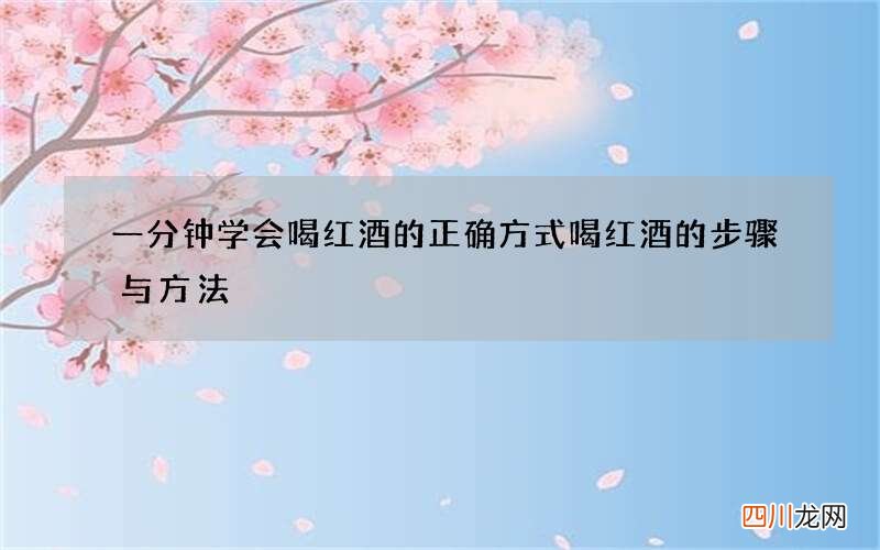 一分钟学会喝红酒的正确方式 喝红酒的步骤与方法