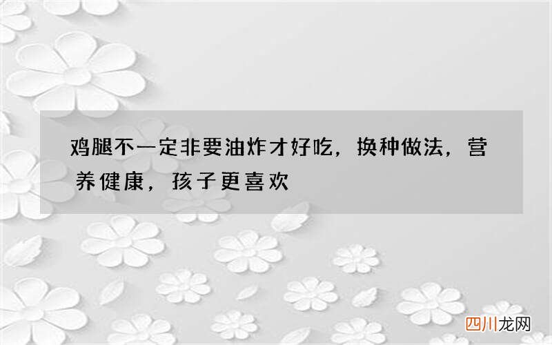 鸡腿不一定非要油炸才好吃，换种做法，营养健康，孩子更喜欢