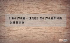 3到6岁儿童一日食谱3至6岁儿童如何做到营养均衡