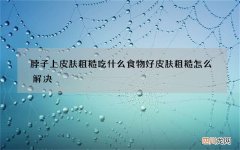 脖子上皮肤粗糙吃什么食物好 皮肤粗糙怎么解决