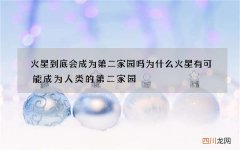 火星到底会成为第二家园吗 为什么火星有可能成为人类的第二家园