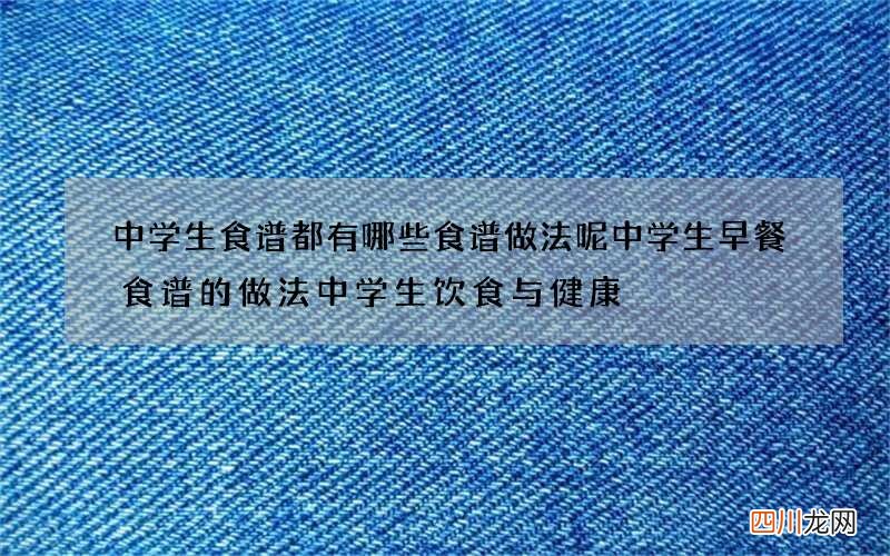 中学生食谱都有哪些食谱做法呢中学生早餐食谱的做法中学生饮食与健康