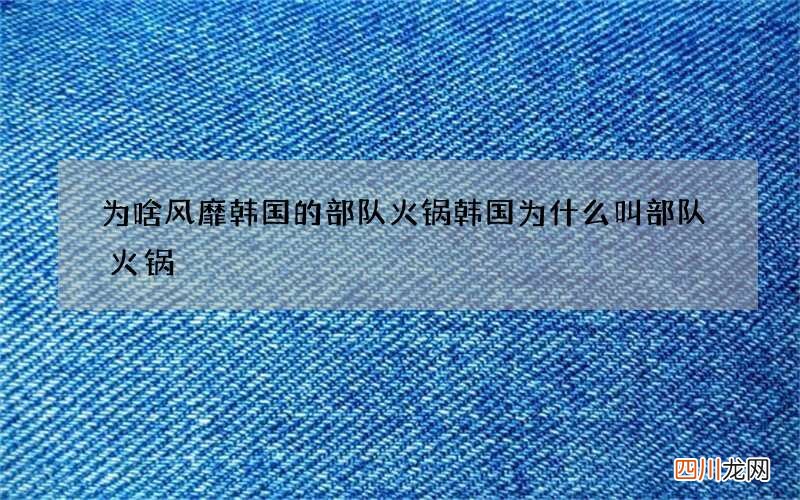 为啥风靡韩国的部队火锅 韩国为什么叫部队火锅