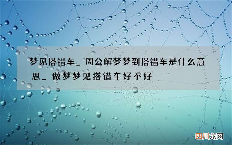 梦见搭错车_周公解梦梦到搭错车是什么意思_做梦梦见搭错车好不好