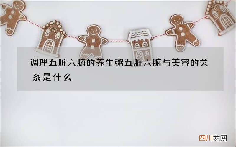 调理五脏六腑的养生粥 五脏六腑与美容的关系是什么