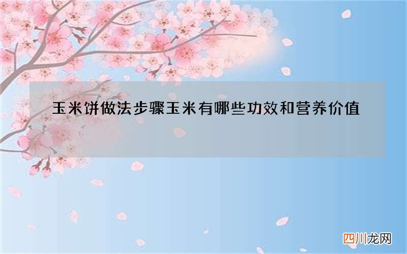 玉米饼做法步骤 玉米有哪些功效和营养价值