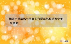 杨振宁携翁帆与子女们合影 翁帆和杨振宁子女合影
