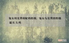 兔女和龙男相配吗婚姻，兔女与龙男的婚姻能长久吗